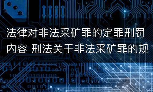 法律对非法采矿罪的定罪刑罚内容 刑法关于非法采矿罪的规定