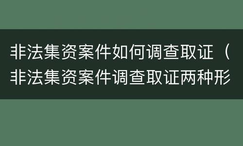 非法集资案件如何调查取证（非法集资案件调查取证两种形式）