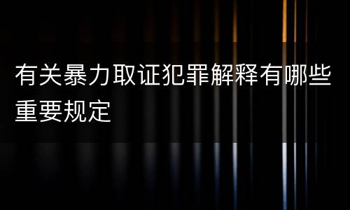 有关暴力取证犯罪解释有哪些重要规定