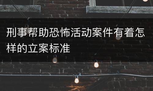 刑事帮助恐怖活动案件有着怎样的立案标准