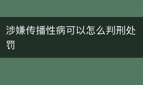涉嫌传播性病可以怎么判刑处罚