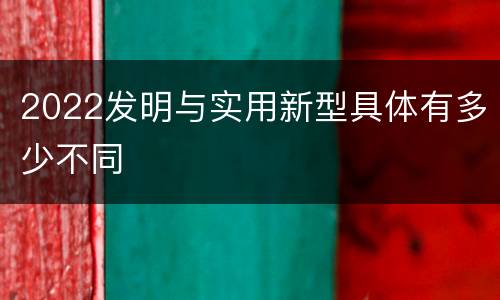 2022发明与实用新型具体有多少不同