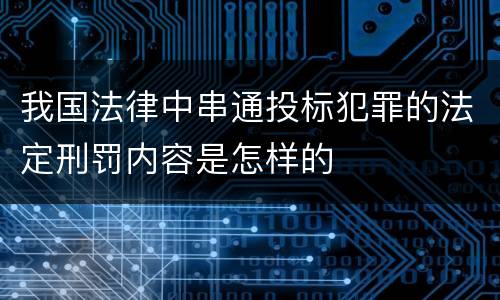 我国法律中串通投标犯罪的法定刑罚内容是怎样的