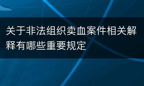 关于非法组织卖血案件相关解释有哪些重要规定