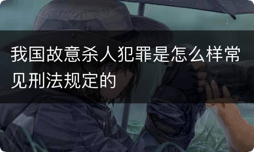 我国故意杀人犯罪是怎么样常见刑法规定的