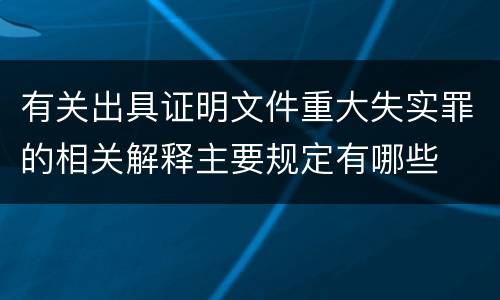 有关出具证明文件重大失实罪的相关解释主要规定有哪些