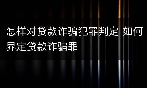 怎样对贷款诈骗犯罪判定 如何界定贷款诈骗罪