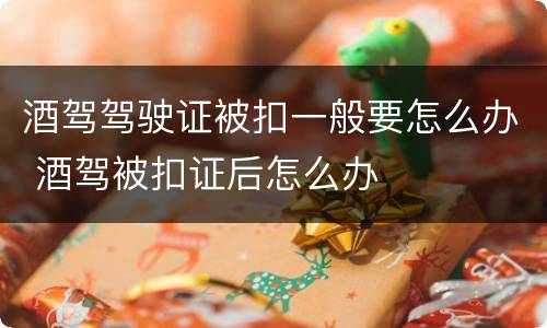 酒驾驾驶证被扣一般要怎么办 酒驾被扣证后怎么办