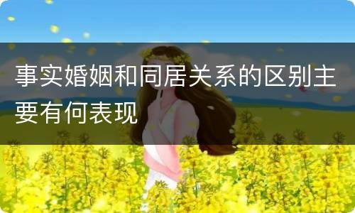 事实婚姻和同居关系的区别主要有何表现
