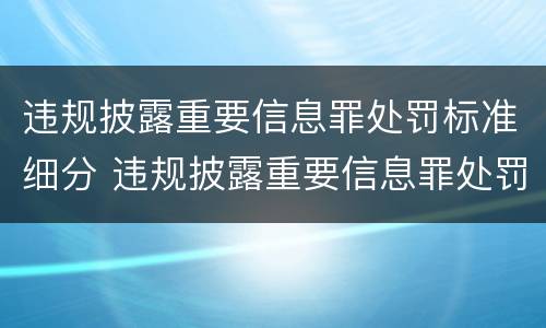 违规披露重要信息罪处罚标准细分 违规披露重要信息罪处罚标准细分为哪几类