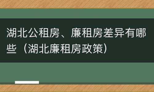 湖北公租房、廉租房差异有哪些（湖北廉租房政策）