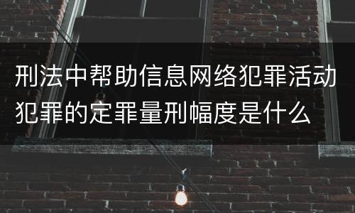 刑法中帮助信息网络犯罪活动犯罪的定罪量刑幅度是什么