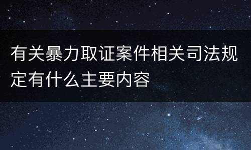 有关暴力取证案件相关司法规定有什么主要内容