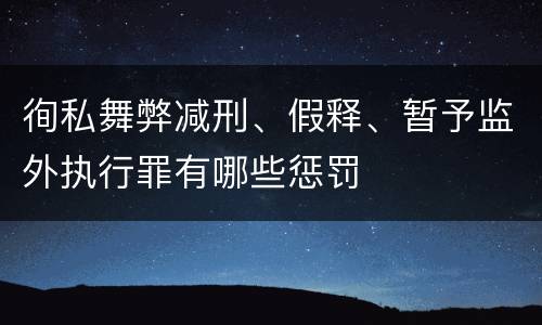 徇私舞弊减刑、假释、暂予监外执行罪有哪些惩罚