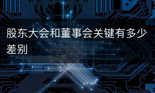 股东大会和董事会关键有多少差别