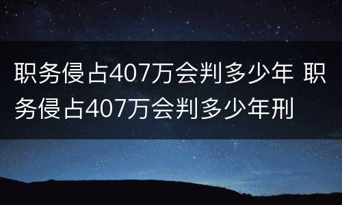职务侵占407万会判多少年 职务侵占407万会判多少年刑