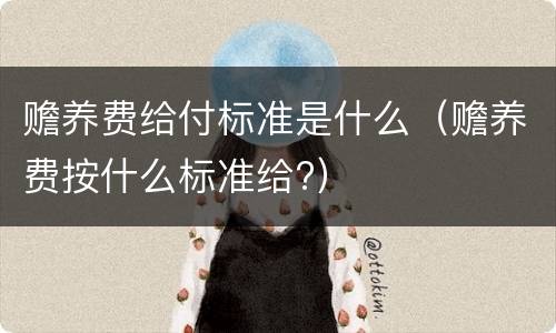 赡养费给付标准是什么（赡养费按什么标准给?）