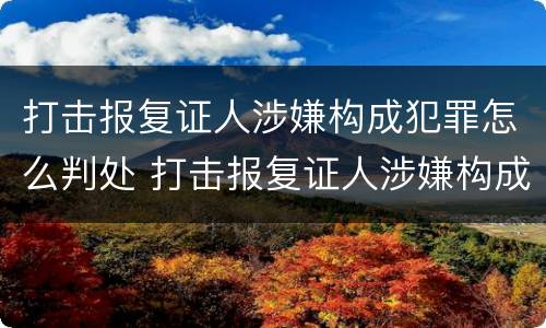 打击报复证人涉嫌构成犯罪怎么判处 打击报复证人涉嫌构成犯罪怎么判处的