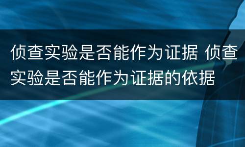 侦查实验是否能作为证据 侦查实验是否能作为证据的依据