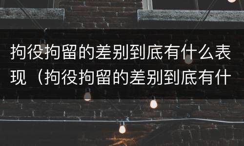 拘役拘留的差别到底有什么表现（拘役拘留的差别到底有什么表现和影响）