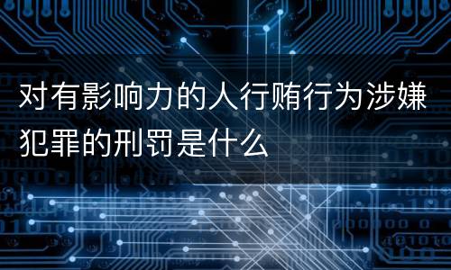 对有影响力的人行贿行为涉嫌犯罪的刑罚是什么