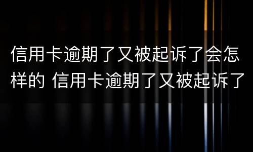 信用卡逾期了又被起诉了会怎样的 信用卡逾期了又被起诉了会怎样的后果