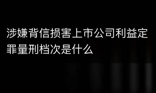 涉嫌背信损害上市公司利益定罪量刑档次是什么