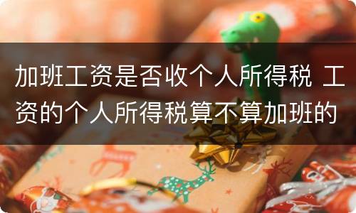 加班工资是否收个人所得税 工资的个人所得税算不算加班的