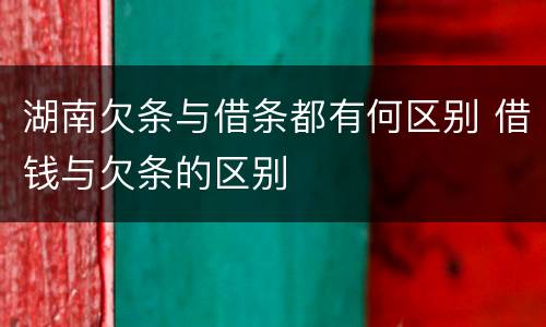 湖南欠条与借条都有何区别 借钱与欠条的区别