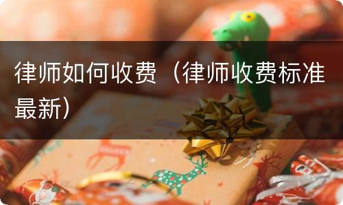 律师如何收费（律师收费标准最新）