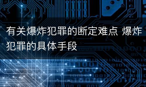 有关爆炸犯罪的断定难点 爆炸犯罪的具体手段