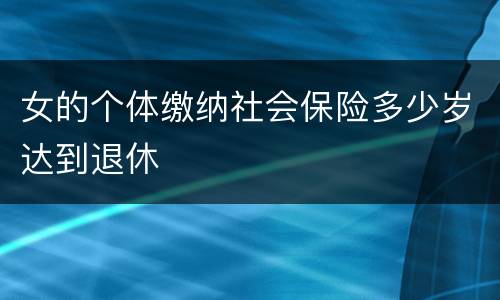 女的个体缴纳社会保险多少岁达到退休