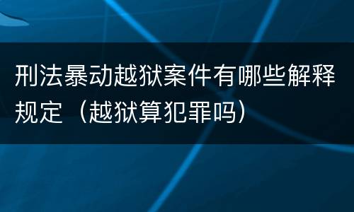 刑法暴动越狱案件有哪些解释规定（越狱算犯罪吗）