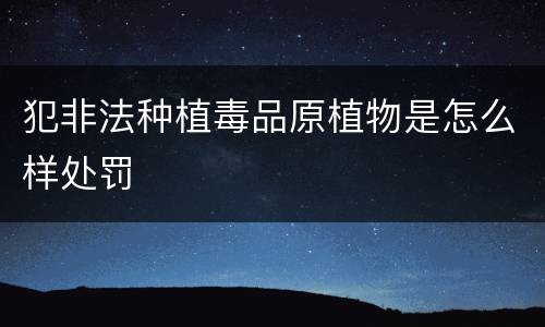 犯非法种植毒品原植物是怎么样处罚