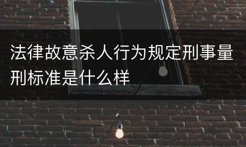 法律故意杀人行为规定刑事量刑标准是什么样