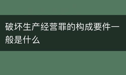 破坏生产经营罪的构成要件一般是什么