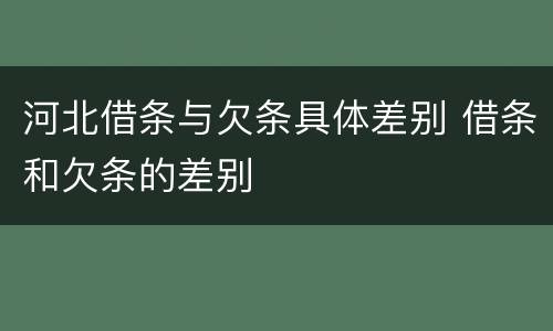 河北借条与欠条具体差别 借条和欠条的差别