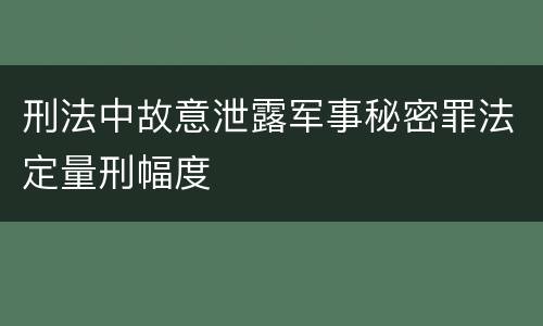 刑法中故意泄露军事秘密罪法定量刑幅度