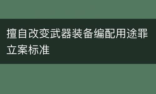 擅自改变武器装备编配用途罪立案标准