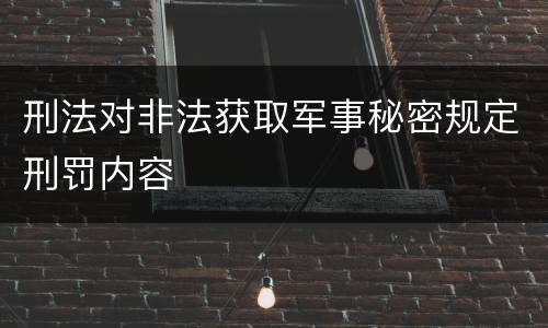 刑法对非法获取军事秘密规定刑罚内容