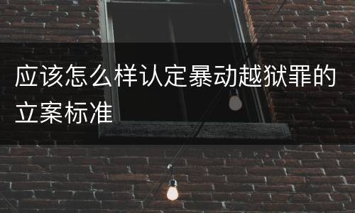 应该怎么样认定暴动越狱罪的立案标准