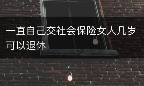 一直自己交社会保险女人几岁可以退休
