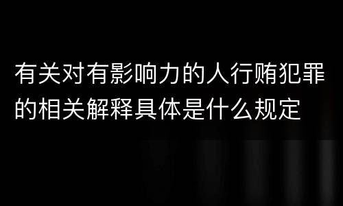 有关对有影响力的人行贿犯罪的相关解释具体是什么规定