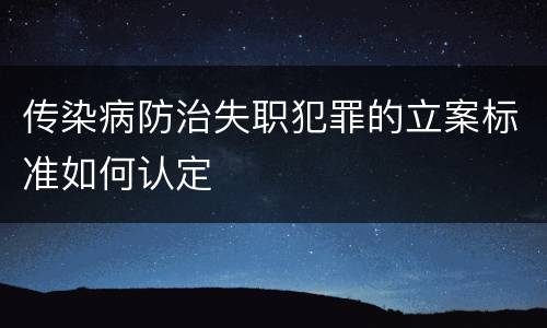 传染病防治失职犯罪的立案标准如何认定