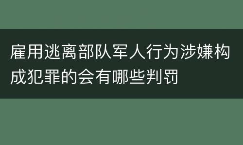 雇用逃离部队军人行为涉嫌构成犯罪的会有哪些判罚