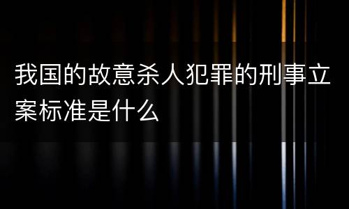 我国的故意杀人犯罪的刑事立案标准是什么