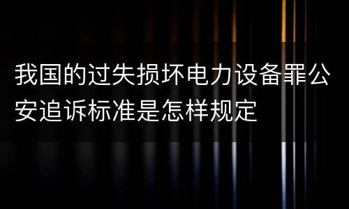 我国的过失损坏电力设备罪公安追诉标准是怎样规定