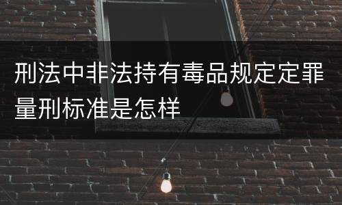 刑法中非法持有毒品规定定罪量刑标准是怎样