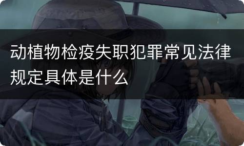 动植物检疫失职犯罪常见法律规定具体是什么