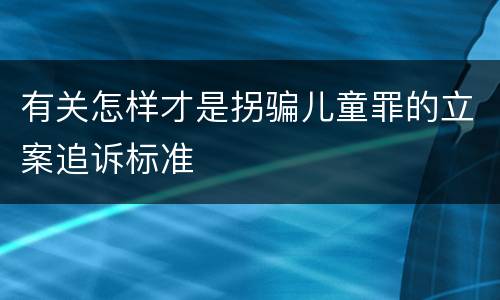 有关怎样才是拐骗儿童罪的立案追诉标准